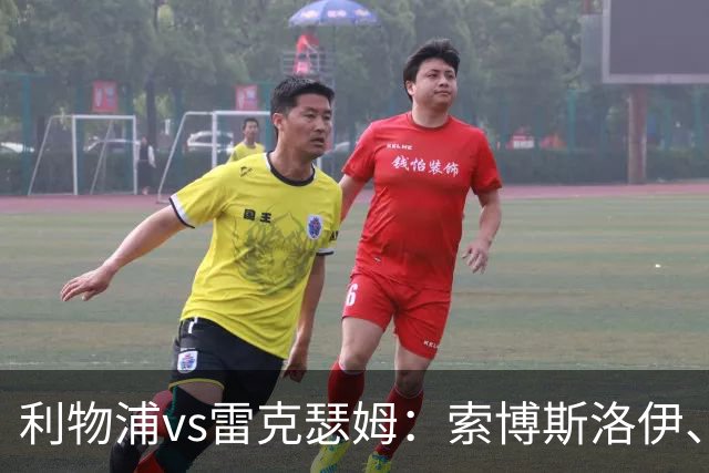 利物浦vs雷克瑟姆：索博斯洛伊、凯尔凯兹首发，埃利奥特出战
