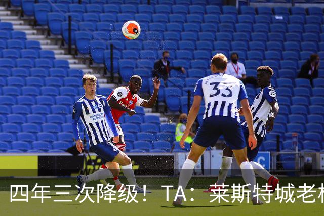 四年三次降级！TA：莱斯特城老板想以2.22亿英镑出售俱乐部
