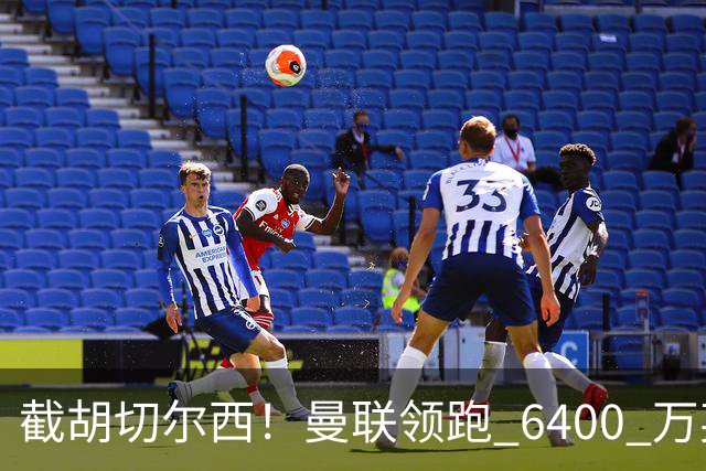 截胡切尔西！曼联领跑 6400 万英超铁腰！瓜迪奥拉盛赞真核
