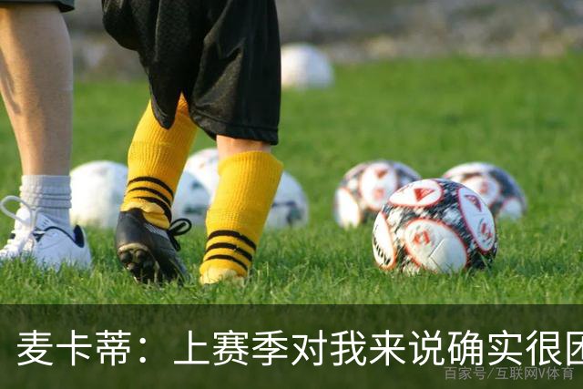 麦卡蒂：上赛季对我来说确实很困难；格拉斯纳带来了积极氛围